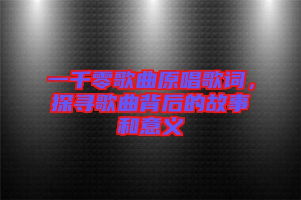 一千零歌曲原唱歌詞，探尋歌曲背后的故事和意義