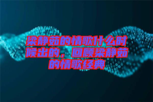 梁靜茹的情歌什么時(shí)候出的，回顧梁靜茹的情歌經(jīng)典