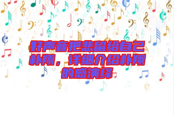 好聲音把悲留給自己樸翔，詳細介紹樸翔的感演繹