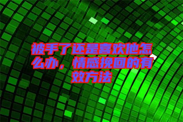 被手了還是喜歡他怎么辦，情感挽回的有效方法