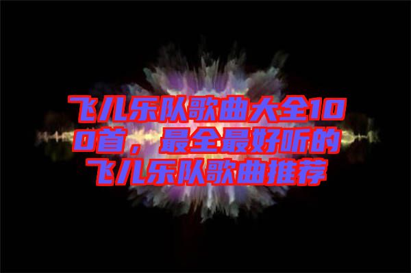 飛兒樂隊歌曲大全100首，最全最好聽的飛兒樂隊歌曲推薦