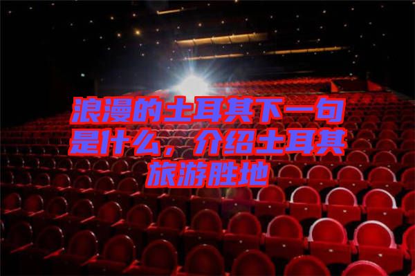 浪漫的土耳其下一句是什么，介紹土耳其旅游勝地