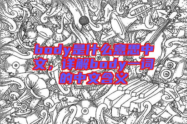 body是什么意思中文，詳解body一詞的中文含義