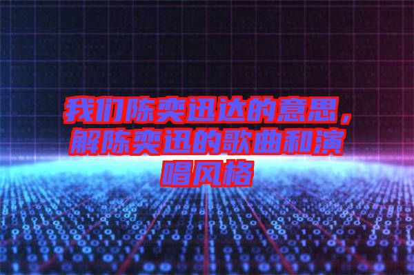 我們陳奕迅達的意思，解陳奕迅的歌曲和演唱風格