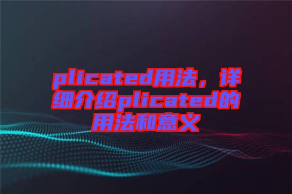 plicated用法，詳細介紹plicated的用法和意義