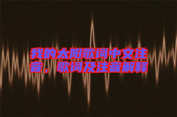我的太陽歌詞中文注音，歌詞及注音解釋