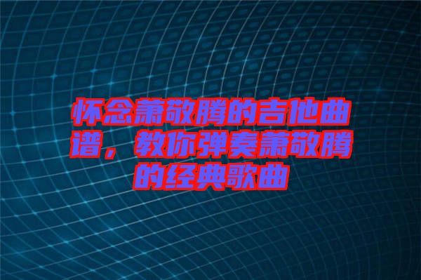 懷念蕭敬騰的吉他曲譜，教你彈奏蕭敬騰的經(jīng)典歌曲