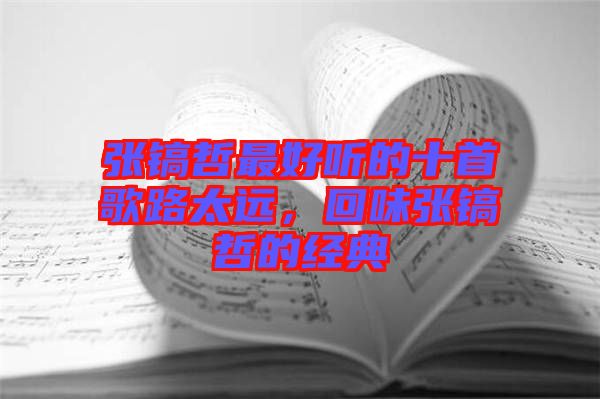 張鎬哲最好聽的十首歌路太遠，回味張鎬哲的經典