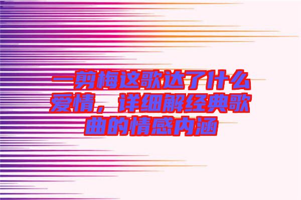 一剪梅這歌達了什么愛情，詳細解經(jīng)典歌曲的情感內(nèi)涵