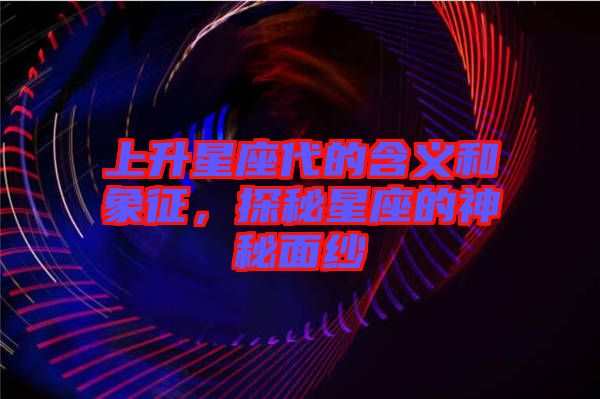 上升星座代的含義和象征，探秘星座的神秘面紗