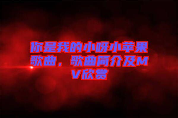 你是我的小呀小蘋果歌曲，歌曲簡介及MV欣賞