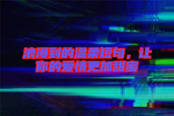浪漫到的溫柔短句，讓你的愛情更加甜蜜