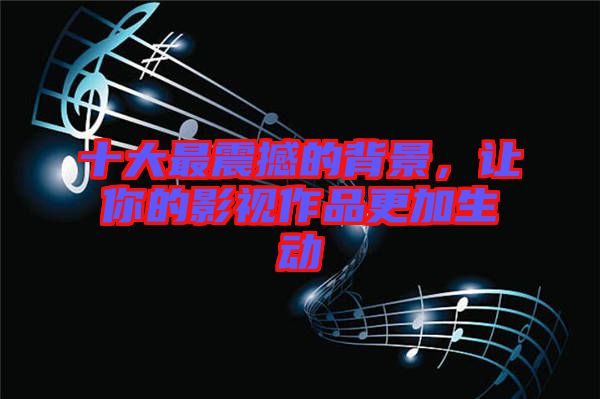 十大最震撼的背景，讓你的影視作品更加生動