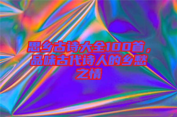 思鄉古詩大全100首，品味古代詩人的鄉愁之情