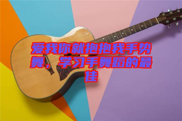 愛我你就抱抱我手勢舞，學習手舞蹈的最佳