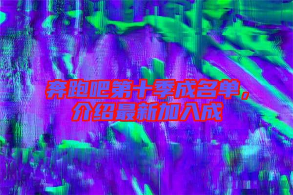 奔跑吧第十季成名單，介紹最新加入成