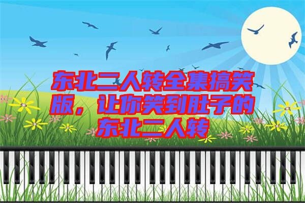 東北二人轉全集搞笑版，讓你笑到肚子的東北二人轉