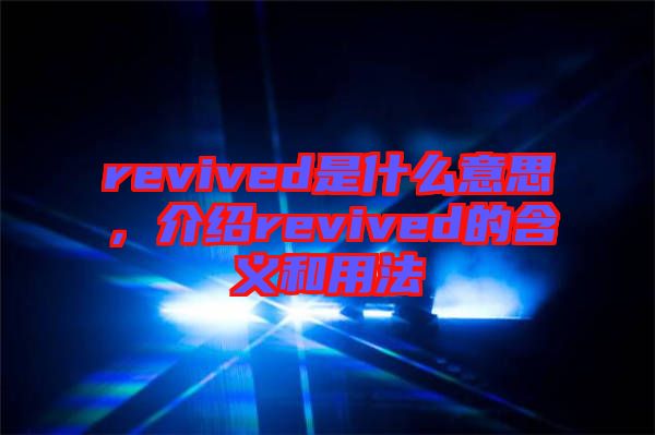 revived是什么意思，介紹revived的含義和用法