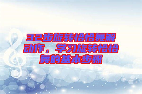32步旋轉(zhuǎn)恰恰舞解動作，學(xué)習(xí)旋轉(zhuǎn)恰恰舞的基本步驟