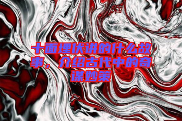 十面埋伏講的什么故事，介紹古代中的奇謀妙策