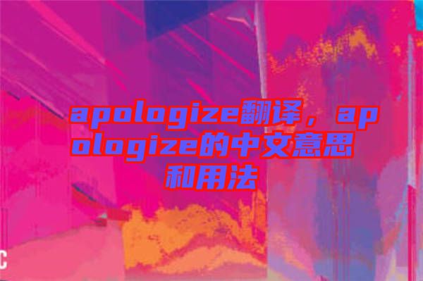 apologize翻譯，apologize的中文意思和用法