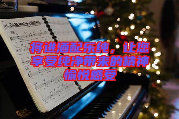將進酒配樂純，讓您享受純凈帶來的精神愉悅感受