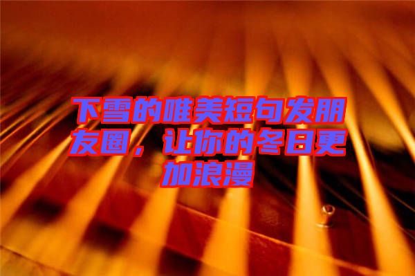 下雪的唯美短句發(fā)朋友圈，讓你的冬日更加浪漫