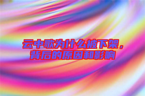 云中歌為什么被下架，背后的原因和影響