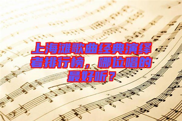 上海灘歌曲經典演繹者排行榜，哪位唱的最好聽？