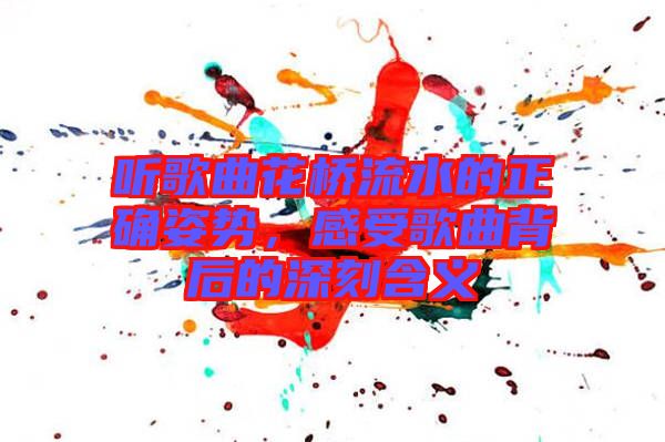 聽歌曲花橋流水的正確姿勢，感受歌曲背后的深刻含義