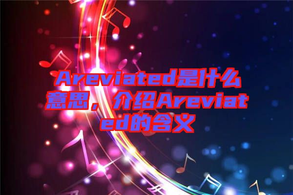 Areviated是什么意思，介紹Areviated的含義