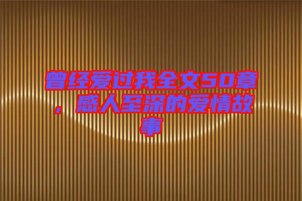 曾經愛過我全文50章，感人至深的愛情故事