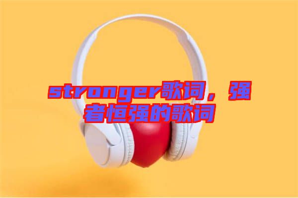 stronger歌詞，強者恒強的歌詞