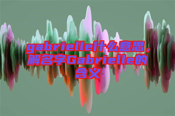 gabrielle什么意思，解名字Gabrielle的含義