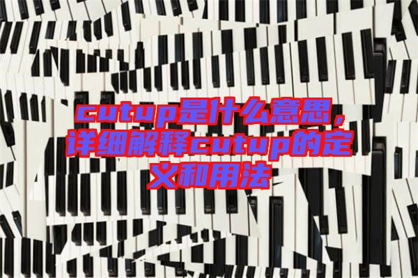 cutup是什么意思，詳細解釋cutup的定義和用法
