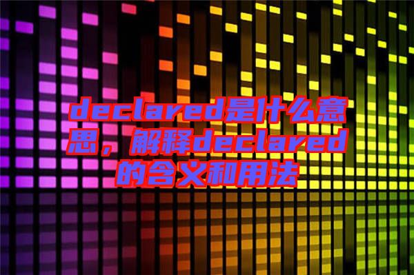 declared是什么意思，解釋declared的含義和用法