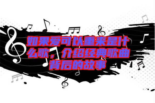 如果愛可以重來是什么歌，介紹經典歌曲背后的故事