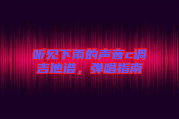 聽見下雨的聲音c調吉他譜，彈唱指南