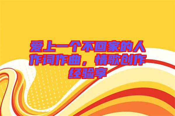 愛上一個不回家的人作詞作曲，情歌創作經驗享