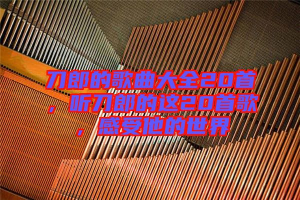 刀郎的歌曲大全20首，聽刀郎的這20首歌，感受他的世界
