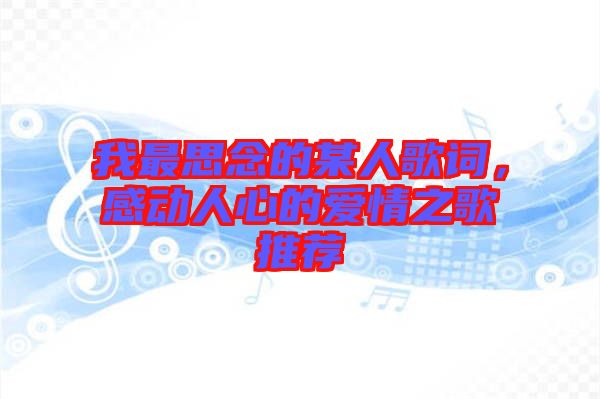 我最思念的某人歌詞，感動人心的愛情之歌推薦