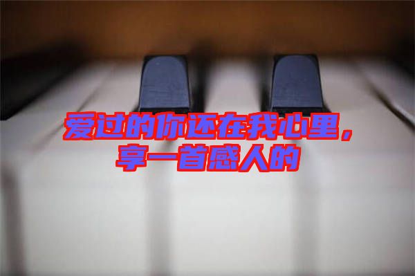 愛過的你還在我心里，享一首感人的