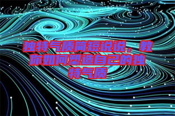 獨特氣質簡短說說，教你如何塑造自己的獨特氣質