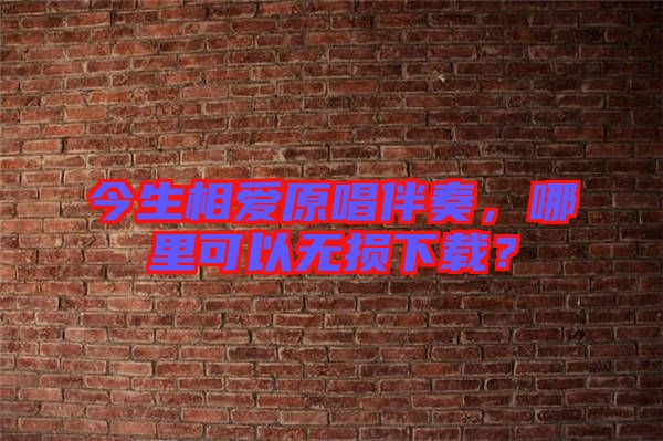 今生相愛原唱伴奏，哪里可以無損下載？