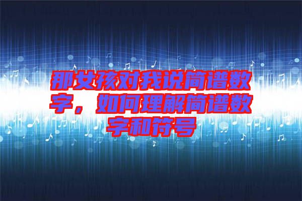那女孩對我說簡譜數字，如何理解簡譜數字和符號