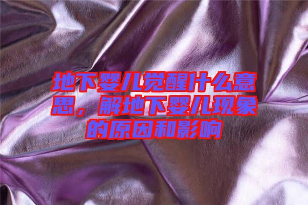 地下嬰兒覺醒什么意思，解地下嬰兒現(xiàn)象的原因和影響