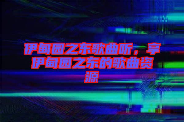 伊甸園之東歌曲聽，享伊甸園之東的歌曲資源
