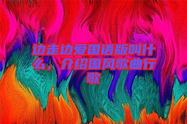 邊走邊愛(ài)國(guó)語(yǔ)版叫什么，介紹國(guó)風(fēng)歌曲行歌