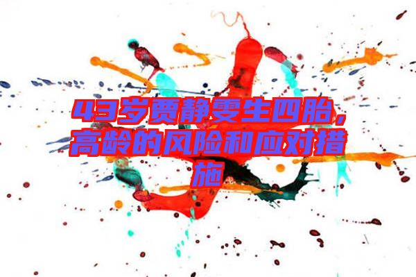 43歲賈靜雯生四胎，高齡的風險和應對措施
