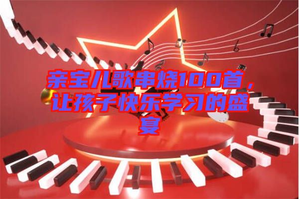 親寶兒歌串燒100首，讓孩子快樂學習的盛宴